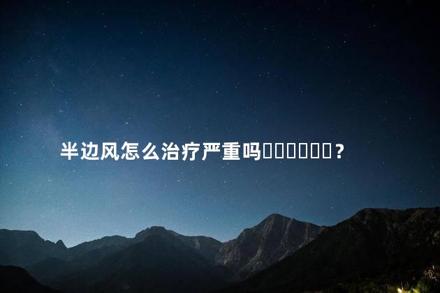 半边风怎么治疗严重吗？